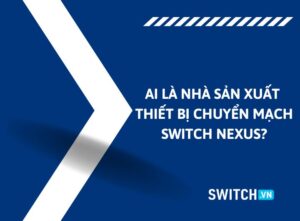 Ai là nhà sản xuất thiết bị chuyển mạch Switch Nexus? Ai là nhà sản xuất thiết bị chuyển mạch Switch Nexus?