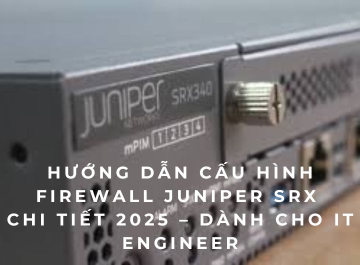 Hướng dẫn cấu hình Firewall Juniper SRX340-SYS-JB – Cấu hình chi tiết