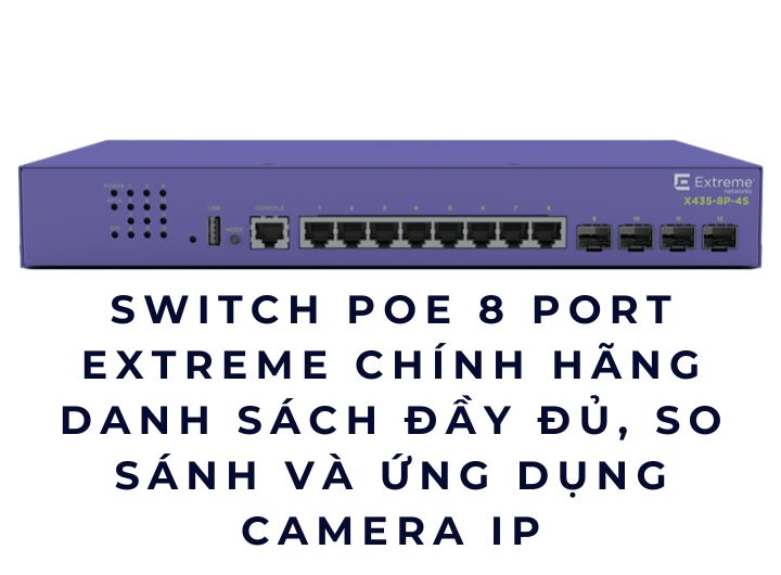 Switch PoE 8 port Extreme chính hãng – Danh sách đầy đủ, so sánh và ứng dụng camera IP
