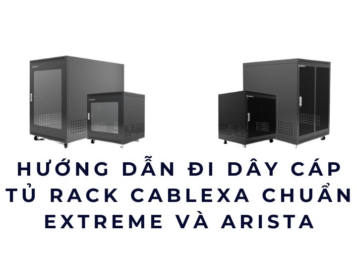 Hướng dẫn đi dây cáp tủ rack Cablexa chuẩn Extreme và Arista